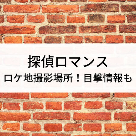 探偵ロマンスロケ地撮影場所！目撃情報も