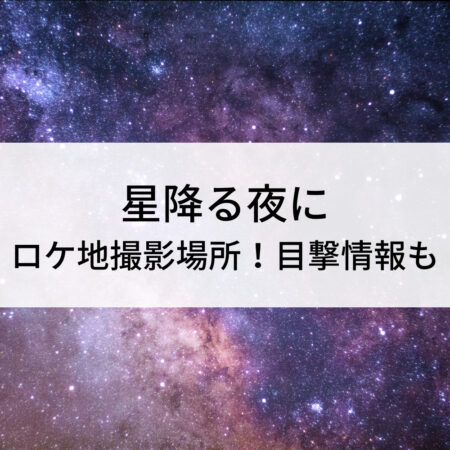 星降る夜にロケ地撮影場所！目撃情報も